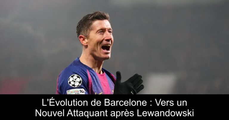 L'Évolution de Barcelone : Vers un Nouvel Attaquant après Lewandowski