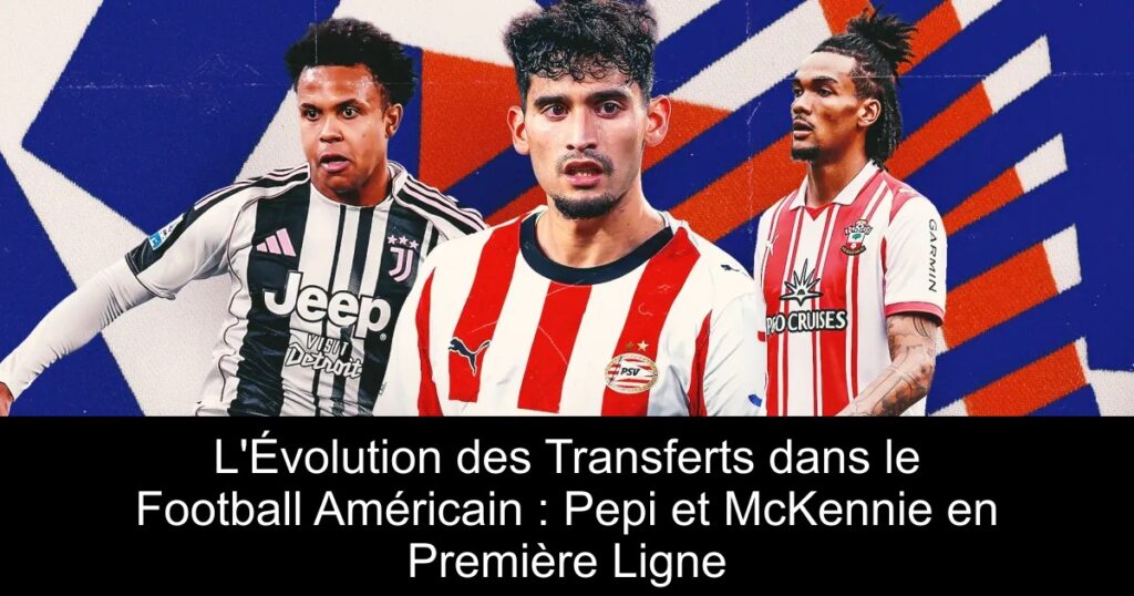 L&rsquo;Évolution des Transferts dans le Football Américain : Pepi et McKennie en Première Ligne