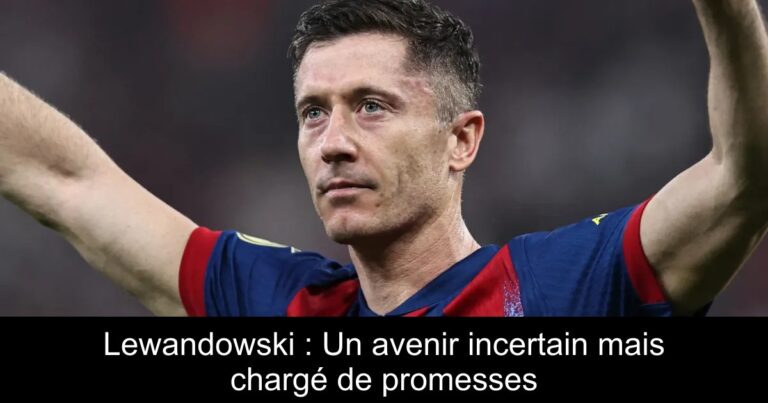 Lewandowski : Un avenir incertain mais chargé de promesses