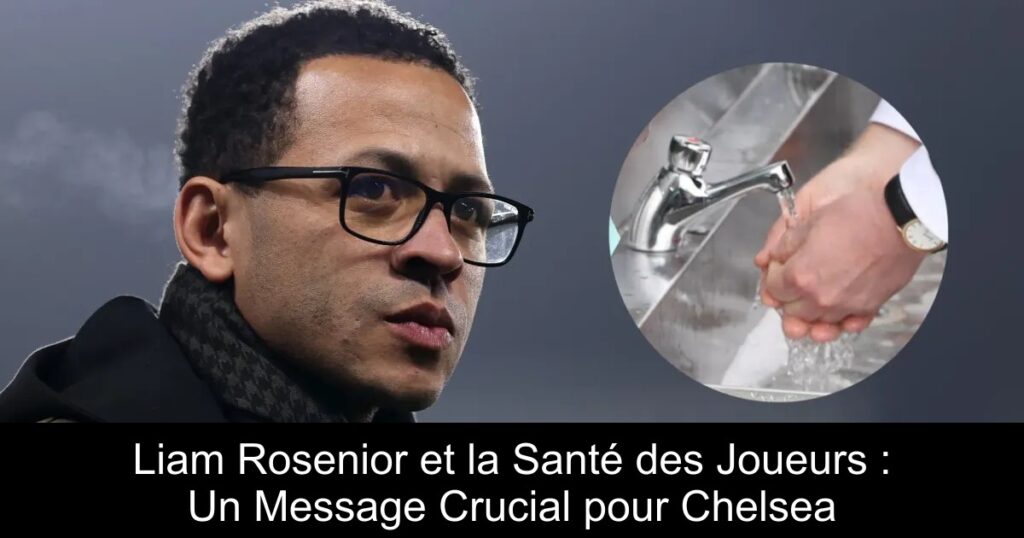Liam Rosenior et la Santé des Joueurs : Un Message Crucial pour Chelsea