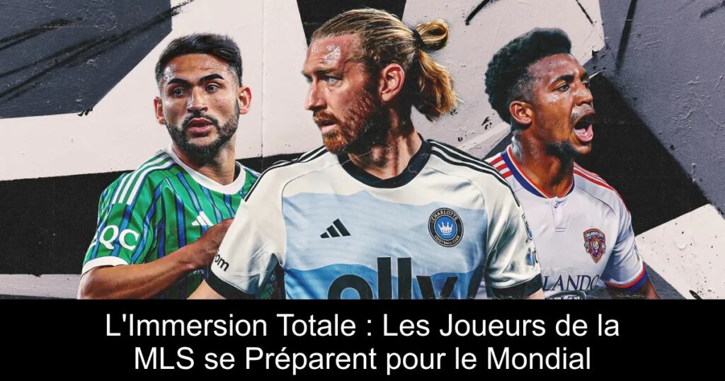 L'Immersion Totale : Les Joueurs de la MLS se Préparent pour le Mondial