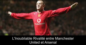 L&rsquo;Inoubliable Rivalité entre Manchester United et Arsenal