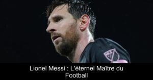 Lionel Messi : L&rsquo;éternel Maître du Football