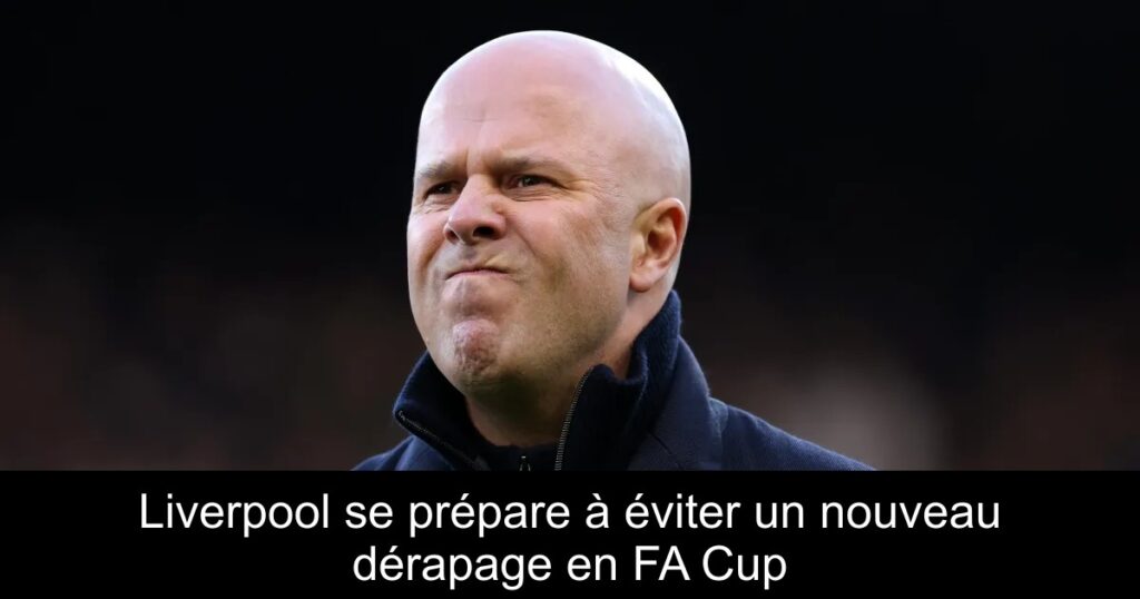 Liverpool se prépare à éviter un nouveau dérapage en FA Cup