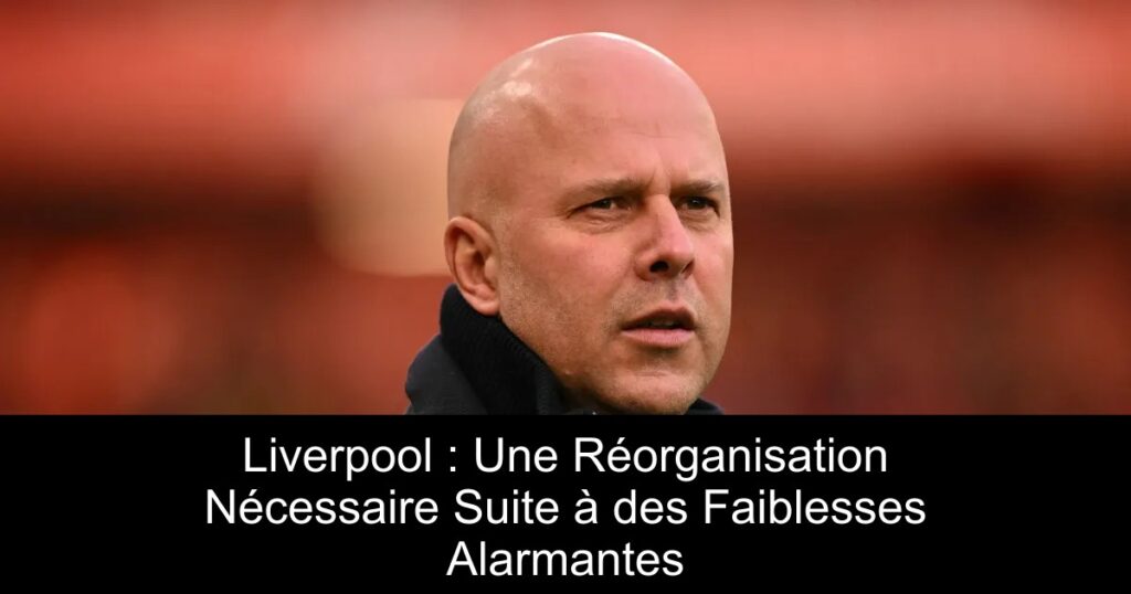 Liverpool : Une Réorganisation Nécessaire Suite à des Faiblesses Alarmantes