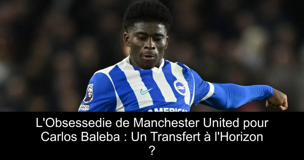 L&rsquo;Obsessedie de Manchester United pour Carlos Baleba : Un Transfert à l&rsquo;Horizon ?