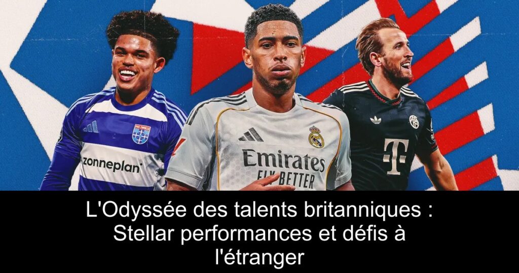 L'Odyssée des talents britanniques : Stellar performances et défis à l'étranger