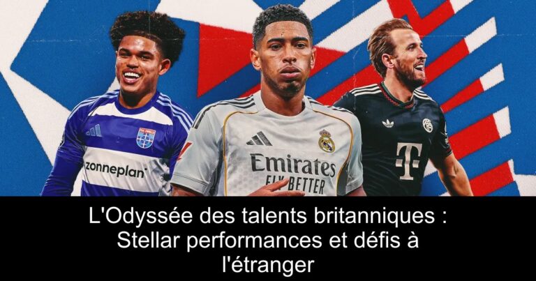 L'Odyssée des talents britanniques : Stellar performances et défis à l'étranger