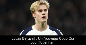 Lucas Bergvall : Un Nouveau Coup Dur pour Tottenham