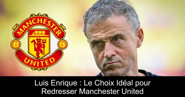 Luis Enrique : Le Choix Idéal pour Redresser Manchester United