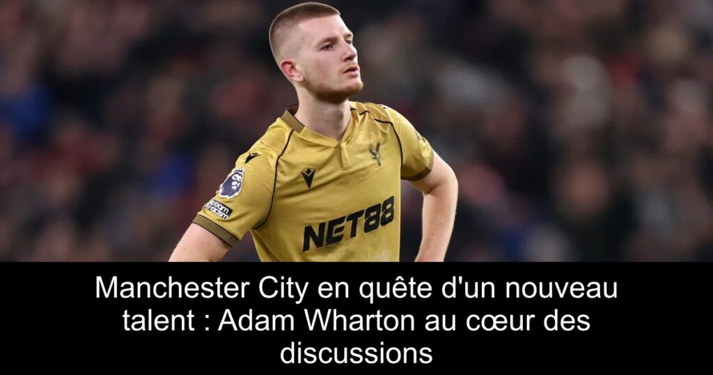 Manchester City en quête d'un nouveau talent : Adam Wharton au cœur des discussions