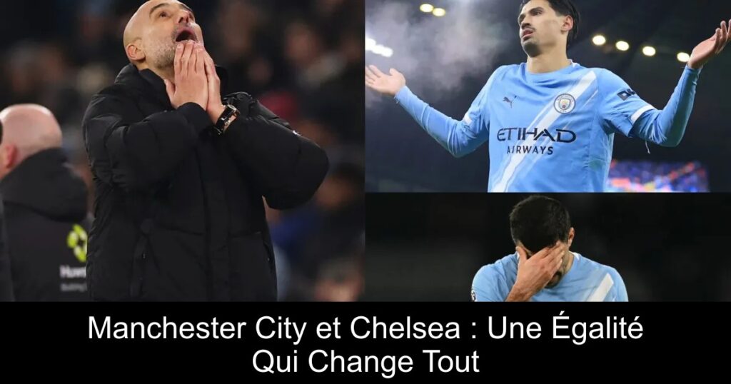 Manchester City et Chelsea : Une Égalité Qui Change Tout