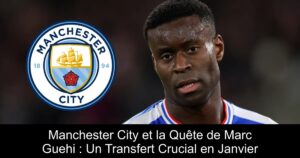 Manchester City et la Quête de Marc Guehi : Un Transfert Crucial en Janvier