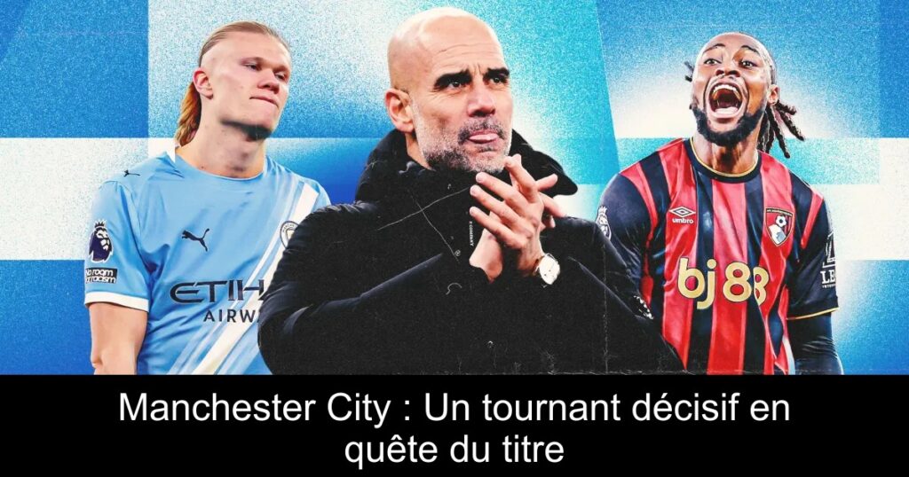 Manchester City : Un tournant décisif en quête du titre