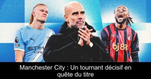 Manchester City : Un tournant décisif en quête du titre