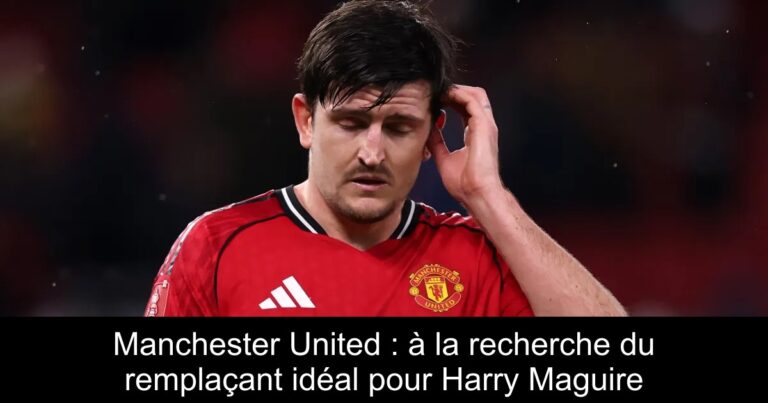 Manchester United : à la recherche du remplaçant idéal pour Harry Maguire