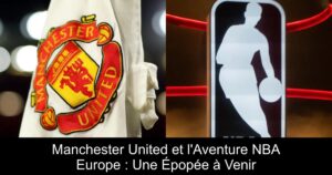 Manchester United et l&rsquo;Aventure NBA Europe : Une Épopée à Venir
