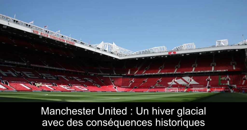 Manchester United : Un hiver glacial avec des conséquences historiques