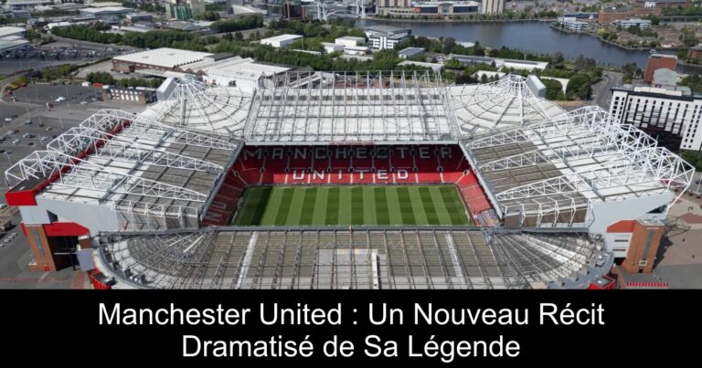 Manchester United : Un Nouveau Récit Dramatisé de Sa Légende