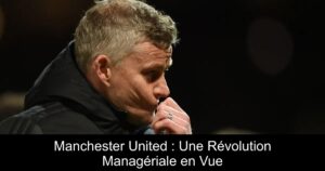 Manchester United : Une Révolution Managériale en Vue