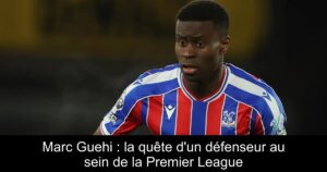 Marc Guehi : la quête d&rsquo;un défenseur au sein de la Premier League