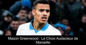 Mason Greenwood : Le Choix Audacieux de Marseille