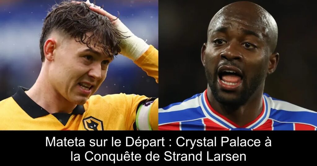 Mateta sur le Départ : Crystal Palace à la Conquête de Strand Larsen