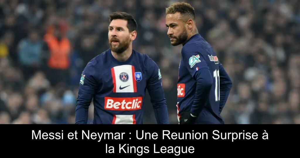 Messi et Neymar : Une Reunion Surprise à la Kings League