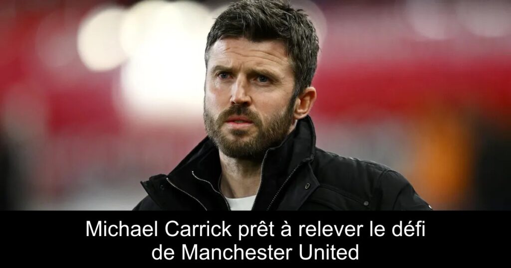 Michael Carrick prêt à relever le défi de Manchester United