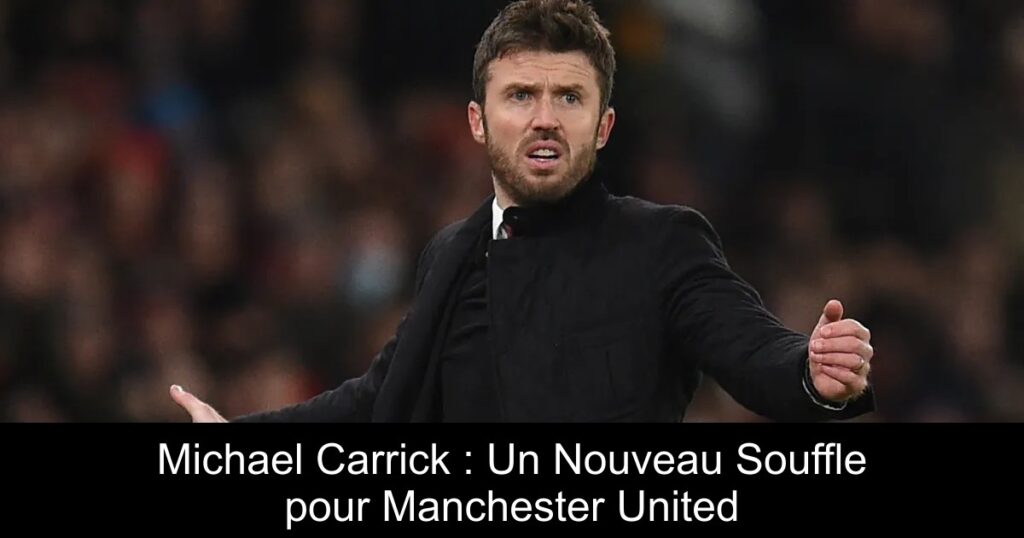 Michael Carrick : Un Nouveau Souffle pour Manchester United