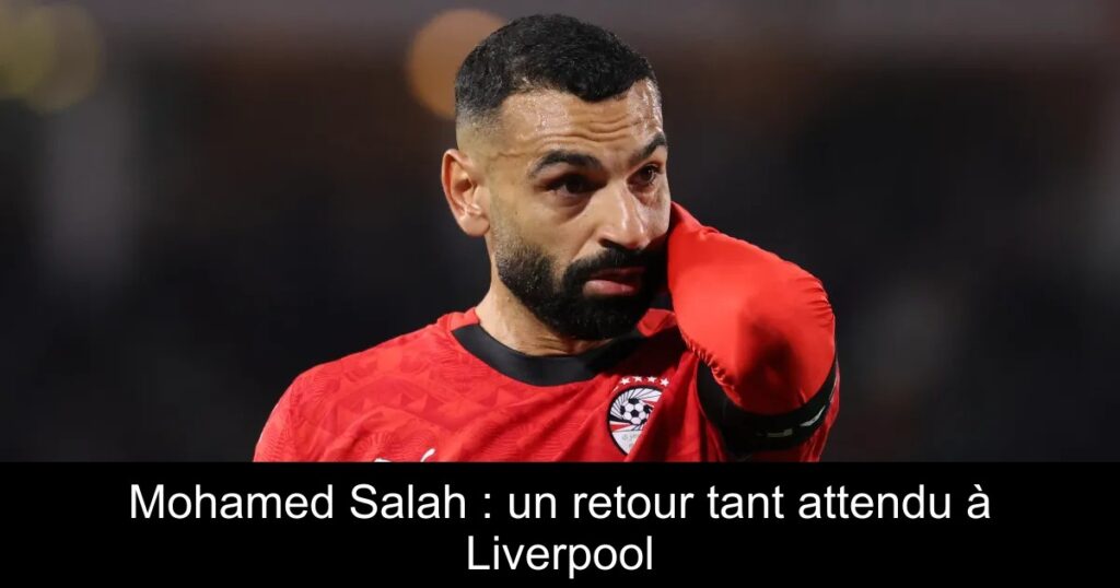 Mohamed Salah : un retour tant attendu à Liverpool