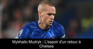 Mykhailo Mudryk : L'espoir d'un retour à Chelsea