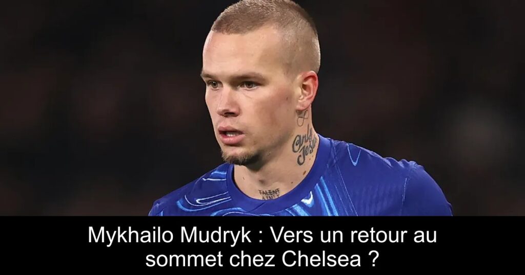 Mykhailo Mudryk : Vers un retour au sommet chez Chelsea ?