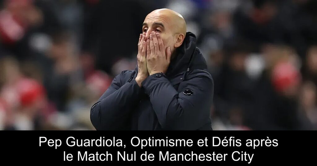 Pep Guardiola, Optimisme et Défis après le Match Nul de Manchester City