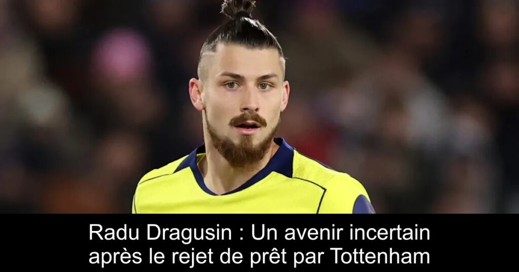 Radu Dragusin : Un avenir incertain après le rejet de prêt par Tottenham