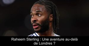 Raheem Sterling : Une aventure au-delà de Londres ?