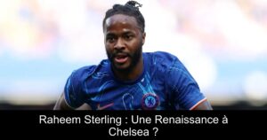 Raheem Sterling : Une Renaissance à Chelsea ?