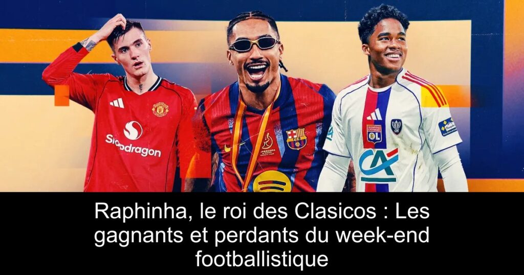 Raphinha, le roi des Clasicos : Les gagnants et perdants du week-end footballistique