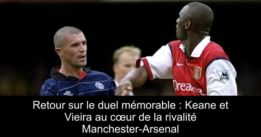 Retour sur le duel mémorable : Keane et Vieira au cœur de la rivalité Manchester-Arsenal