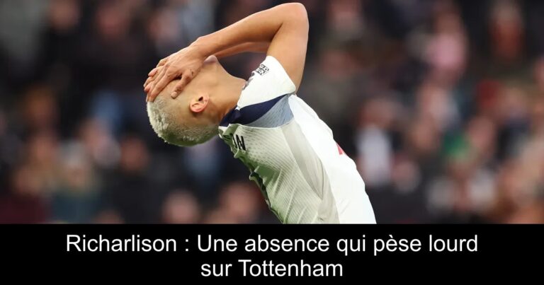 Richarlison : Une absence qui pèse lourd sur Tottenham