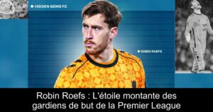 Robin Roefs : L&rsquo;étoile montante des gardiens de but de la Premier League