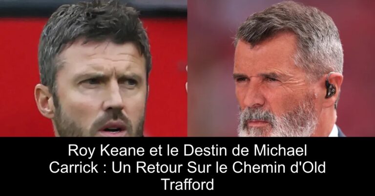Roy Keane et le Destin de Michael Carrick : Un Retour Sur le Chemin d'Old Trafford