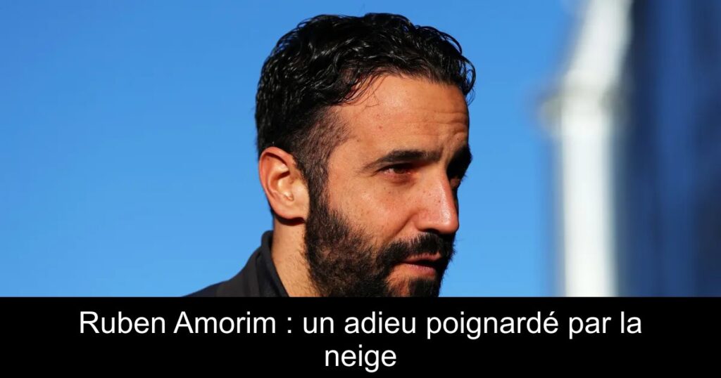 Ruben Amorim : un adieu poignardé par la neige