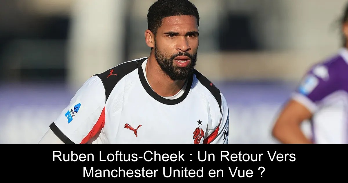 Ruberan Rance Ruben Loftus-Cheek : Un Retour Vers Manchester United en Vue ...