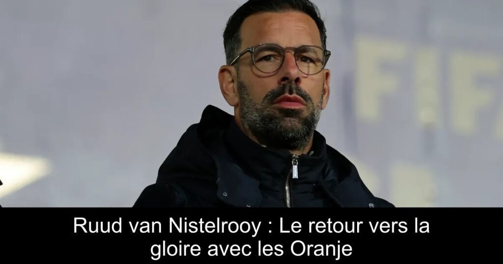 Ruud van Nistelrooy : Le retour vers la gloire avec les Oranje