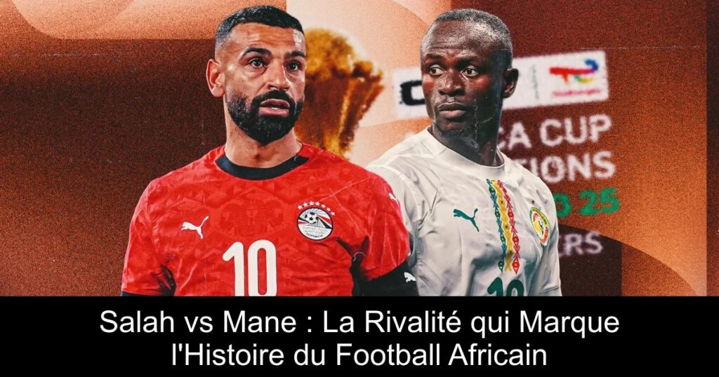 Salah vs Mane : La Rivalité qui Marque l'Histoire du Football Africain