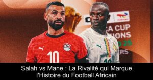 Salah vs Mane : La Rivalité qui Marque l'Histoire du Football Africain