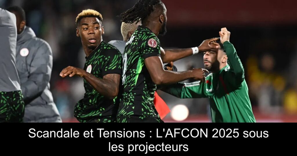 Scandale et Tensions : L&rsquo;AFCON 2025 sous les projecteurs