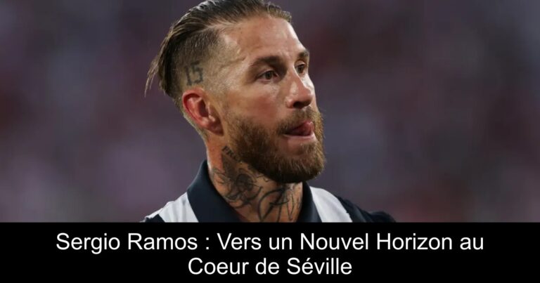 Sergio Ramos : Vers un Nouvel Horizon au Coeur de Séville