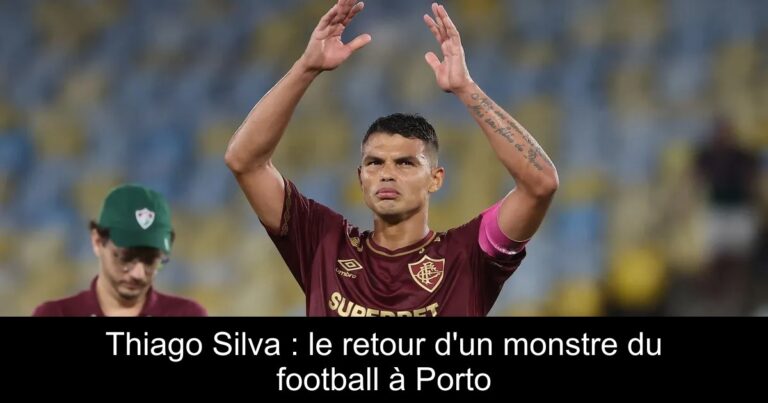 Thiago Silva : le retour d'un monstre du football à Porto